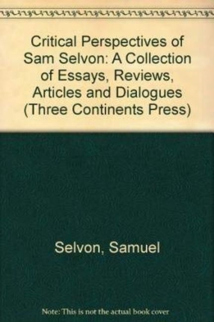 Critical Perspectives of Sam Selvon : A Collection of Essays, Reviews, Articles and Dialogues, Paperback / softback Book