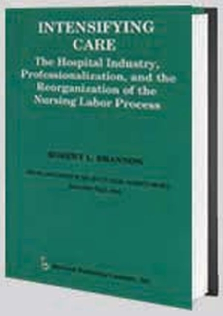 Intensifying Care : The Hospital Industry, Professionalization, and the Reorganization of the Nursing Labor Process, Paperback / softback Book