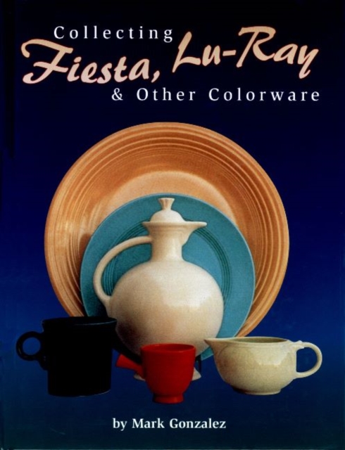 Collecting Fiesta, Lu-Ray & Other Colorware, Hardback Book