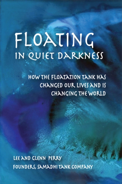 Floating in Quiet Darkness : How the Floatation Tank Has Changed Our Lives and Is Changing the World, Paperback / softback Book