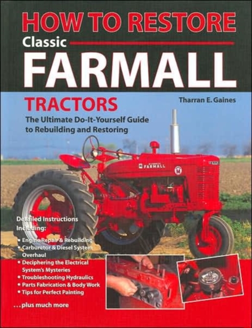 How to Restore Classic Farmall Tractors : The Ultimate Do-It-Yourself Guide to Rebuilding and Restoring, Hardback Book