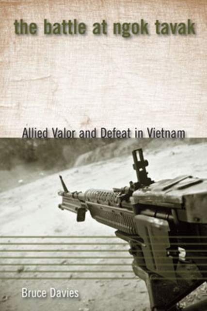 The Battle at Ngok Tavak : Allied Valor and Defeat in Vietnam, Paperback / softback Book