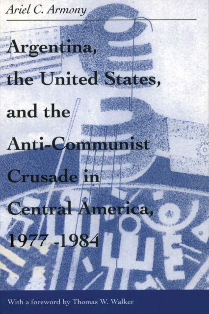 Argentina, the United States, and the Anti-Communist Crusade in Central America, 1977-1984, Paperback / softback Book