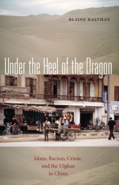 Under the Heel of the Dragon : Islam, Racism, Crime, and the Uighur in China, Paperback / softback Book