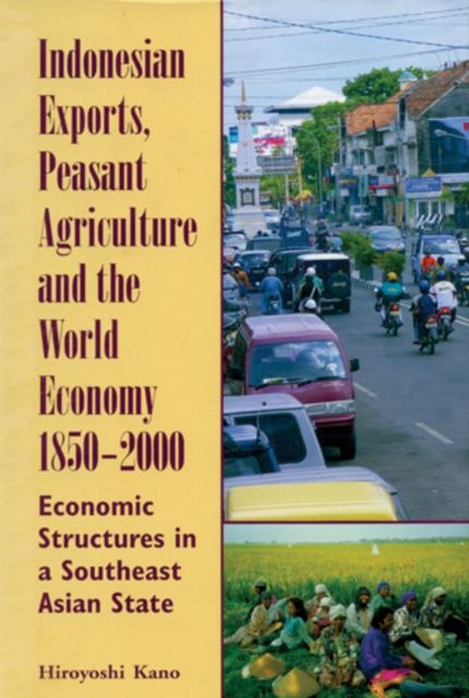 Indonesian Exports, Peasant Agriculture, and the World Economy, 1850-2000 : Economic Structures in a Southeast Asian State, Paperback / softback Book