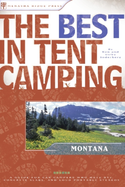 The Best in Tent Camping: Montana : A Guide for Car Campers Who Hate RVs, Concrete Slabs, and Loud Portable Stereos, Paperback / softback Book