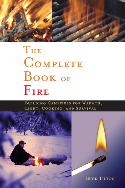 Complete Book of Fire : Building Campfires for Warmth, Light, Cooking, and Survival, Paperback / softback Book
