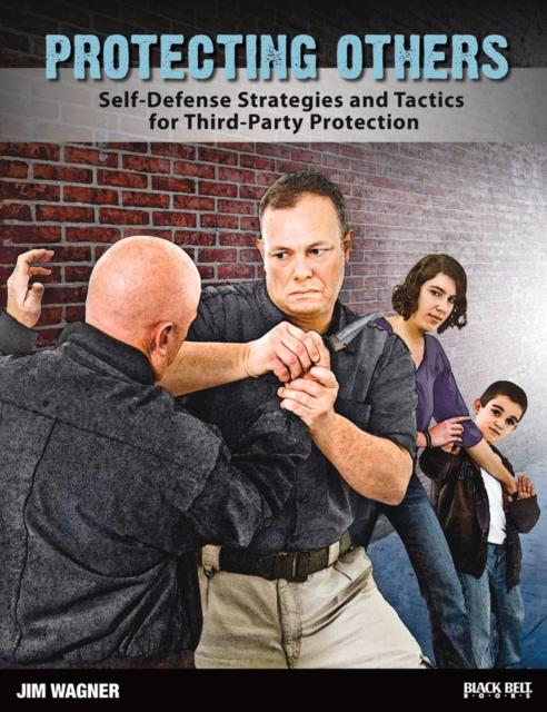 Protecting Others : Self-Defense Strategies and Tactics for Third-Party Protection, Paperback / softback Book