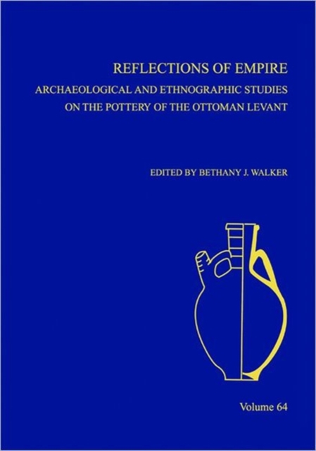 Reflections of Empire : Archaeological and Ethnographic Perspectives on the Pottery of the Ottoman Levant and Beyond, AASOR 64, Hardback Book