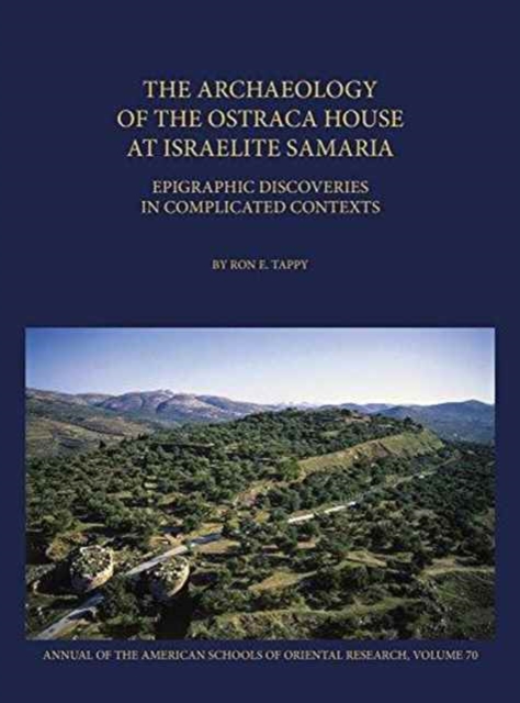 The Archaeology of the Ostraca House at Israelite Samaria : Epigraphic Discoveries in Complicated Contexts - ASOR Annual 70, Hardback Book