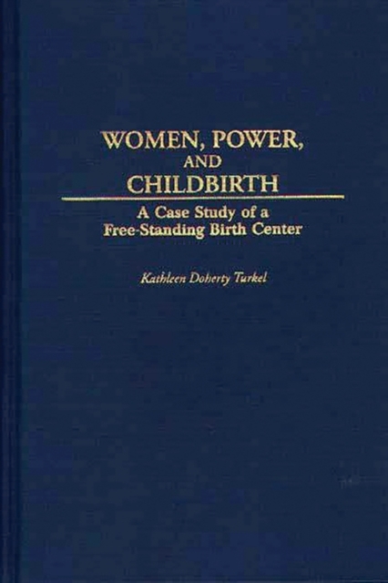 Women, Power, and Childbirth : A Case Study of a Free-Standing Birth Center, Hardback Book