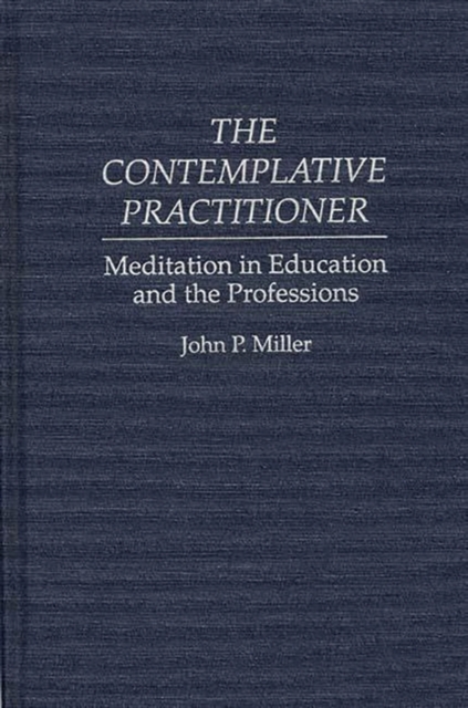 The Contemplative Practitioner : Meditation in Education and the Professions, Hardback Book