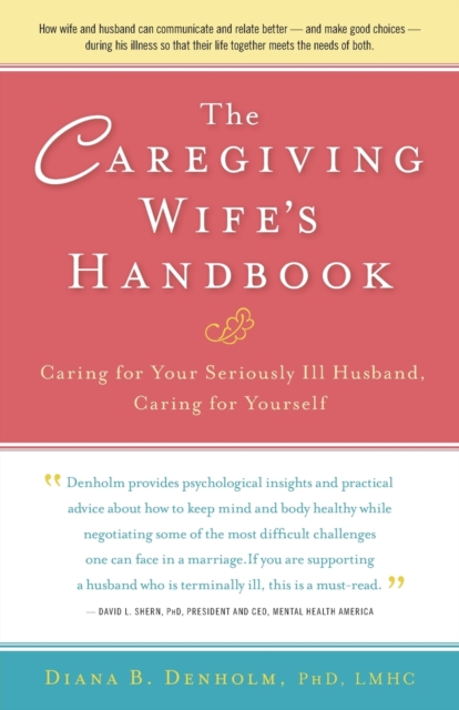 The Caregiving Wife's Handbook : Caring for Your Seriously Ill Husband, Caring for Yourself, Paperback Book