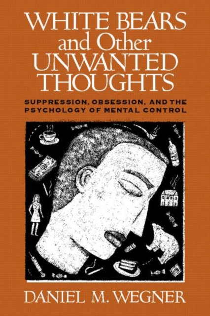 White Bears and Other Unwanted Thoughts : Suppression, Obsession, and the Psychology of Mental Control, Paperback / softback Book