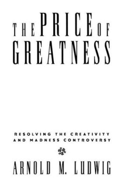 The Price of Greatness : Resolving the Creativity and Madness Controversy, Hardback Book