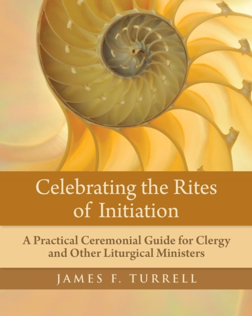 Celebrating the Rites of Initiation : A Practical Ceremonial Guide for Clergy and Other Liturgical Ministers, Paperback / softback Book