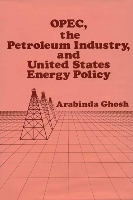 OPEC, The Petroleum Industry, and United States Energy Policy, Hardback Book