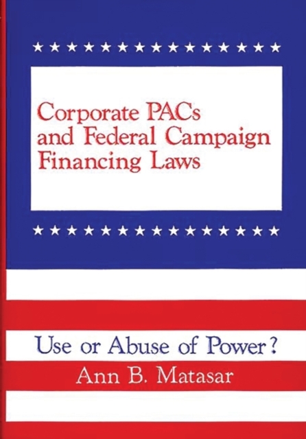 Corporate PACs and Federal Campaign Financing Laws : Use or Abuse of Power?, Hardback Book