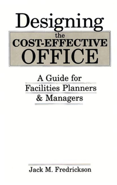 Designing the Cost-Effective Office : A Guide for Facilities Planners and Managers, Hardback Book