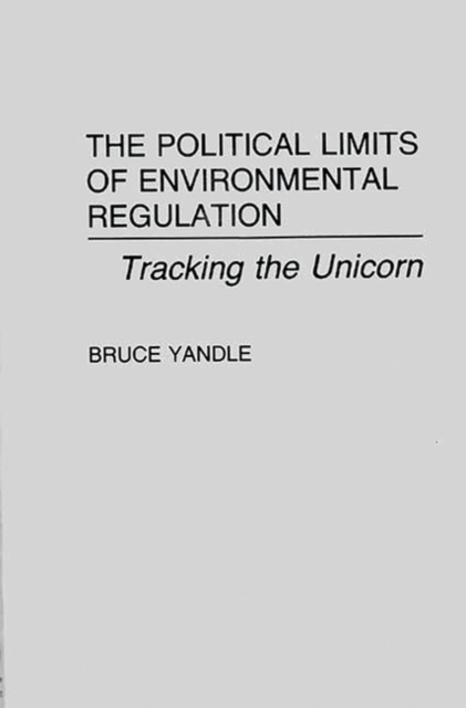 The Political Limits of Environmental Regulation : Tracking the Unicorn, Hardback Book