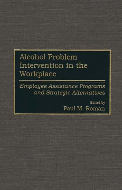 Alcohol Problem Intervention in the Workplace : Employee Assistance Programs and Strategic Alternatives, Hardback Book