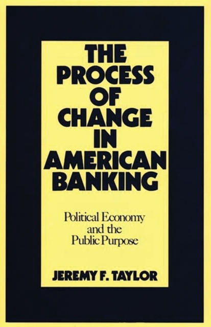 The Process of Change in American Banking : Political Economy and the Public Purpose, Hardback Book