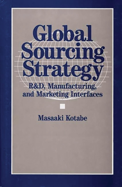 Global Sourcing Strategy : R&D, Manufacturing, and Marketing Interfaces, Hardback Book