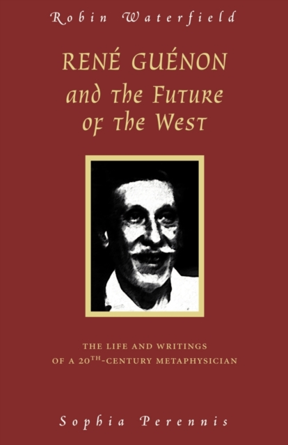 Rene Guenon and Teh Future of the West : The Life and Writings of a 20th Century Metaphysician, Paperback / softback Book