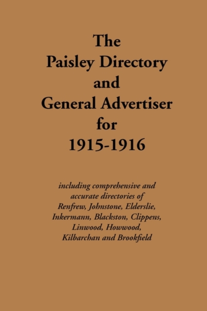 The Paisley Directory and General Advertiser for 1915-1916 : Including Comprehensive and Accurate Directories of Renfrew, Johnstone, Elderslie, Inkermann, Blackston, Clippens, Linwood, Howwood, Kilbar, Paperback Book