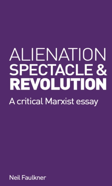 Alienation, Spectacle, and Revolution : A crirical Marxist essay, Paperback / softback Book