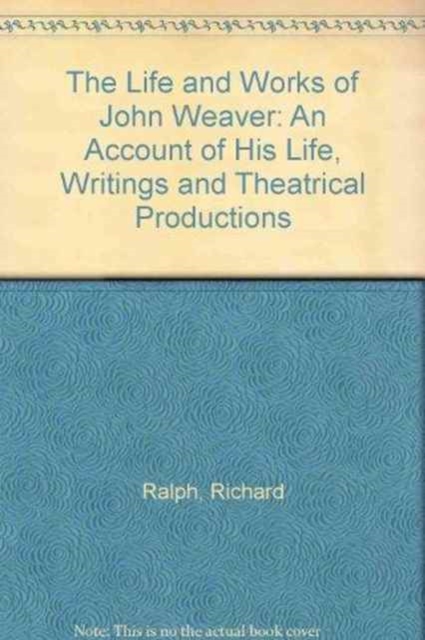 The Life and Works of John Weaver : An Account of His Life, Writings and Theatrical Productions, Hardback Book