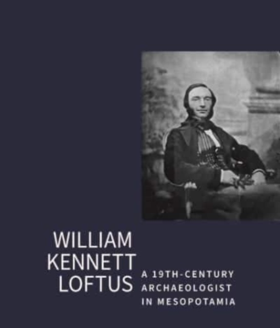 William Kennet Loftus: a 19th-Century Archaeologist in Mesopotamia : Letters transcribed and introduced by John Curtis, Paperback / softback Book