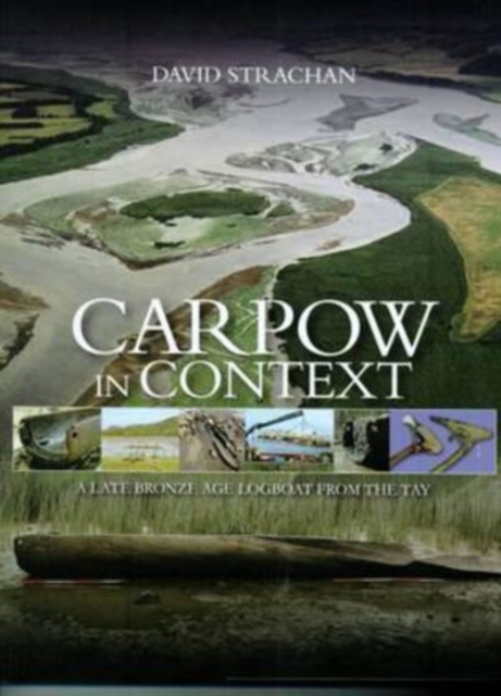 Carpow in Context : A Late Bronze Age Logboat from the Tay, Hardback Book