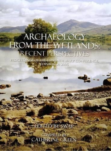 Archaeology from the Wetlands: Recent Perspectives : Proceedings of the 11th WARP Conference, Edinburgh 2005, Hardback Book