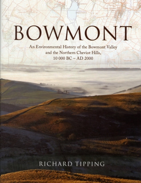 Bowmont : An Environmental History of the Bowmont Valley and the Northern Cheviot Hills, 10000 BC - AD 2000, Hardback Book