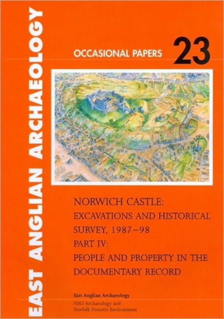 Norwich Castle : Excavations and Historical Survey 1987-98. Part IV People and Property in the Documentary Record, Paperback / softback Book