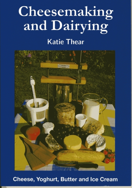 Cheesemaking and Dairying : Making Cheese, Yoghurt, Butter and Ice Cream on a Small Scale, Paperback Book