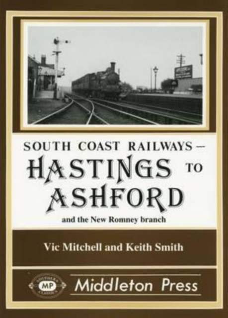 Hastings to Ashford : Including the New Romney and Dungeness Branches, Hardback Book