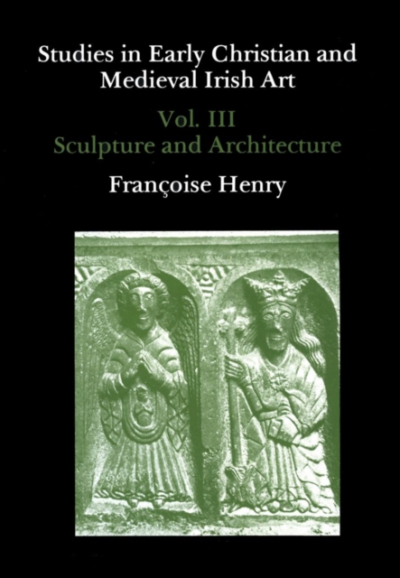 Studies in Early Christian and Medieval Irish Art, Volume III : Sculpture and Architecture, Hardback Book