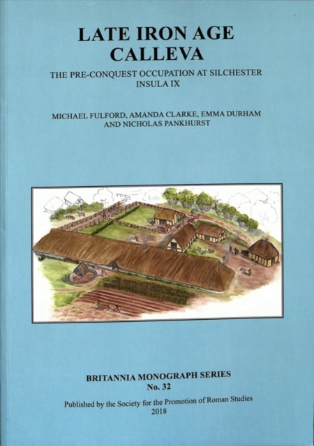 Late Iron Age Calleva : The Pre-Conquest Occupation At Silchester Insula IX.  Silchester Roman Town: The Insula IX Town Life Project: Volume 3, Paperback / softback Book