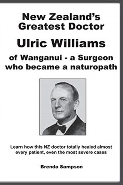 New Zealand's Greatest Doctor Ulric Williams of Wanganui : a Surgeon who became a naturopath, Paperback Book