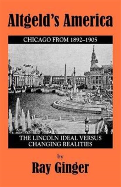 Altgeld's America : Lincoln Ideal Versus Changing Realities, Paperback / softback Book