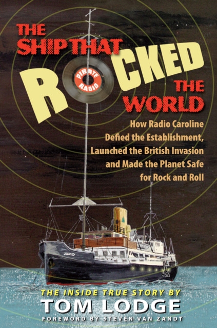 The Ship that Rocked the World : How Radio Caroline Defied the Establishment, Launched the British Invasion, and Made the Planet Safe for Rock and Roll, Hardback Book