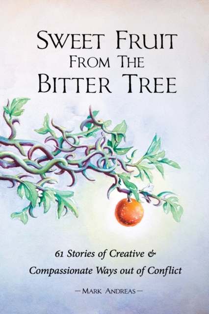 Sweet Fruit from the Bitter Tree : 61 Stories of Creative & Compassionate Ways Out of Conflict, Paperback / softback Book