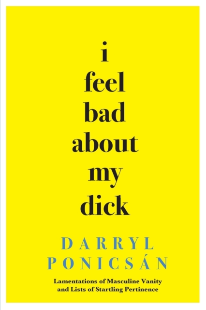I Feel Bad About My Dick : Lamentations of Masculine Vanity and Lists of Startling Pertinence, Paperback / softback Book