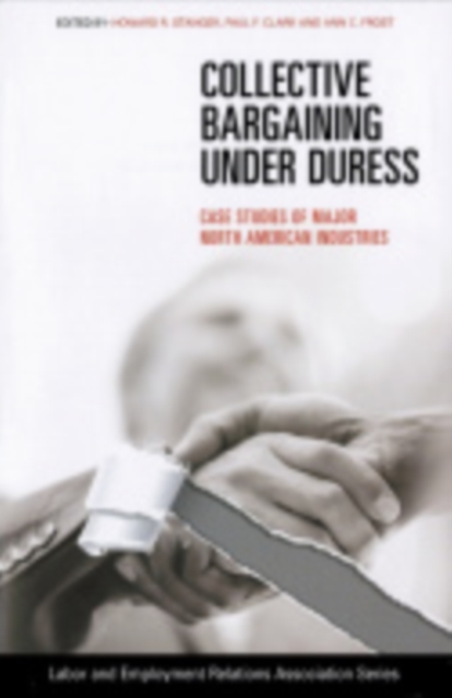 Collective Bargaining under Duress : Case Studies of Major North American Industries, Paperback / softback Book