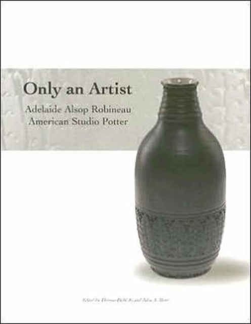 Only an Artist : Adelaide Alsop Robineau, American Studio Potter, Paperback / softback Book