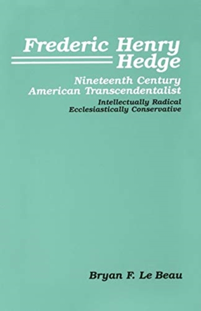 Frederic Henry Hedge, Nineteenth Century American Transcendentalist : Intellectually Radical, Ecclesiastically Conservative, Microfilm Book