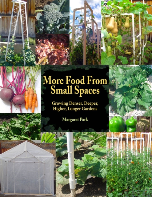 More Food From Small Spaces : Growing Denser, Deeper, Higher, Longer Vegetable Gardens, Paperback / softback Book
