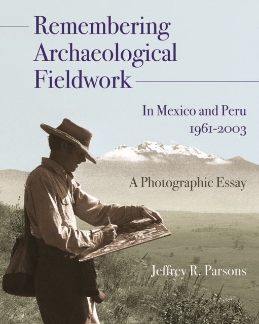 Remembering Archaeological Fieldwork in Mexico and Peru, 1961-2003 : A Photographic Essay, Hardback Book